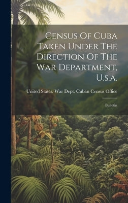 Census Of Cuba Taken Under The Direction Of The War Department, U.s.a.: Bulletin by United States War Dept Cuban Census