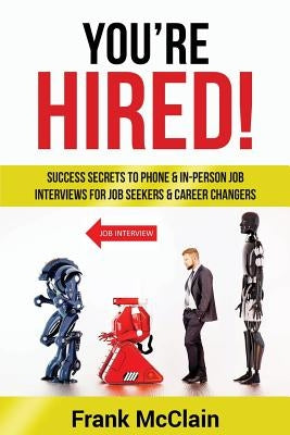 You're Hired!: Success Secrets to Phone & In-Person Job Interviews For Job Seekers & Career Changers by McClain, Frank