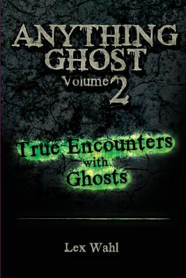 Anything Ghost Volume Two: True Encounters with Ghosts by Wahl, Lex