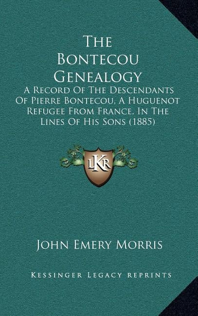The Bontecou Genealogy: A Record of the Descendants of Pierre Bontecou, a Huguenot Refugee from France, in the Lines of His Sons (1885) by Morris, John Emery