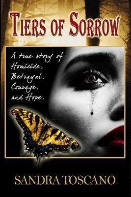 Tiers of Sorrow: A True Story of Homicide, Betrayal, Courage, and Hope. by Toscano, Sandra