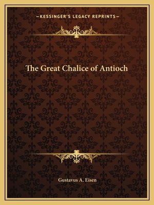 The Great Chalice of Antioch by Eisen, Gustavus A.