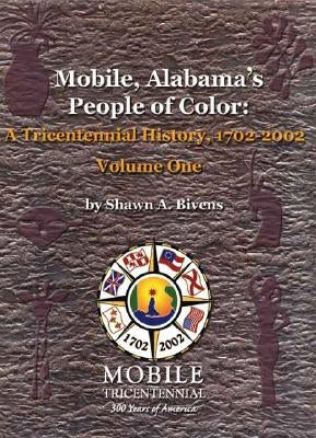 Mobile, Alabama's People of Color: A Tricentennial History, 1702-2002 Volume One by Bivens, Shawn a.