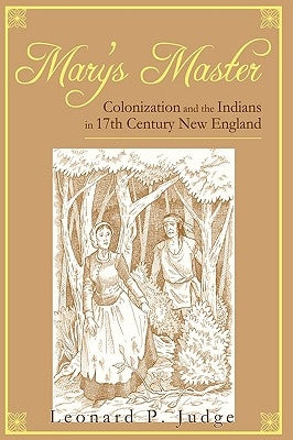Mary's Master: Colonization and the Indians in 17th Century New England by Leonard P. Judge, P. Judge