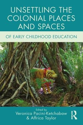 Unsettling the Colonial Places and Spaces of Early Childhood Education by Pacini-Ketchabaw, Veronica
