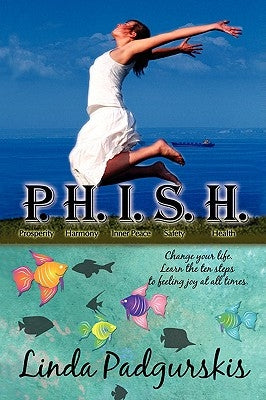 P.H.I.S.H.: Change your life. Learn the ten steps to feeling joy at all times. by Padgurskis, Linda