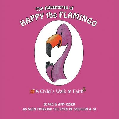 The Adventures of Happy the Flamingo: A Child's Walk of Faith by Ozier, Blake and Amy