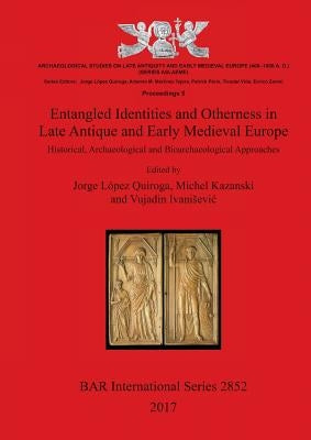 Entangled Identities and Otherness in Late Antique and Early Medieval Europe: Historical, Archaeological and Bioarchaeological Approaches by LÃ³pez Quiroga, Jorge