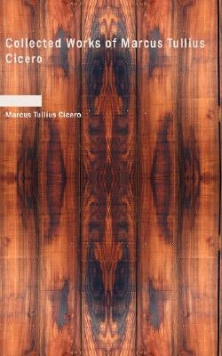 Collected Works of Marcus Tullius Cicero by Cicero, Marcus Tullius