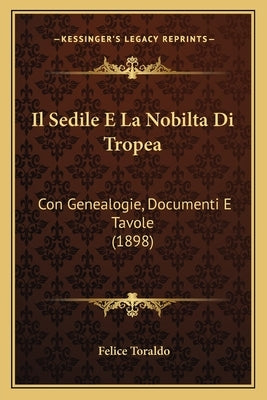 Il Sedile E La Nobilta Di Tropea: Con Genealogie, Documenti E Tavole (1898) by Toraldo, Felice
