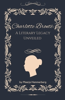 Charlotte Brontë: A Literary Legacy Unveiled by Hammerberg, Maarja