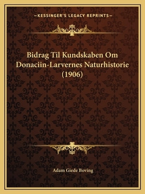 Bidrag Til Kundskaben Om Donaciin-Larvernes Naturhistorie (1906) by Boving, Adam Giede