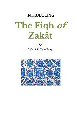 Introducing the Fiqh of Zakat: Basic Rulings and Outlines by Chowdhury, Safaruk Z.