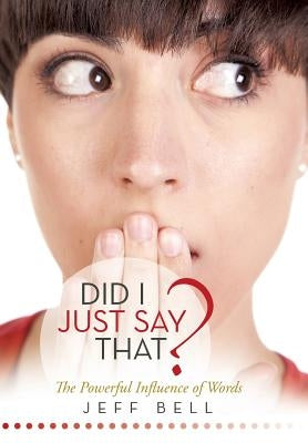 Did I Just Say That?: The Powerful Influence of Words by Bell, Jeff
