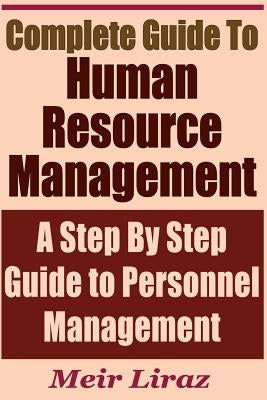 Complete Guide to Human Resource Management - A Step by Step Guide to Personnel Management by Liraz, Meir