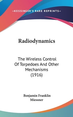 Radiodynamics: The Wireless Control Of Torpedoes And Other Mechanisms (1916) by Miessner, Benjamin Franklin