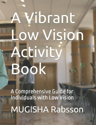 A Vibrant Low Vision Activity Book: A Comprehensive Guide for Individuals with Low Vision by Rabsson, Mugisha