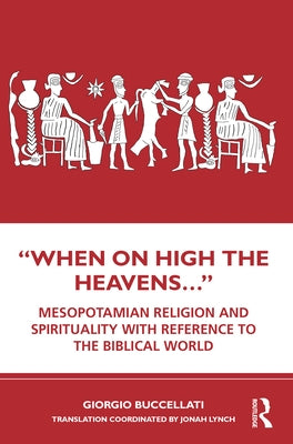 "When on High the Heavens...": Mesopotamian Religion and Spirituality with Reference to the Biblical World by Buccellati, Giorgio