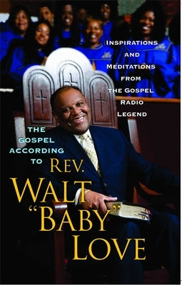 The Gospel According to Rev. Walt Baby Love: Inspirations and Meditations from the Gospel Radio by Love, Walt Baby
