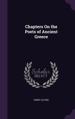 Chapters On the Poets of Ancient Greece by Alford, Henry
