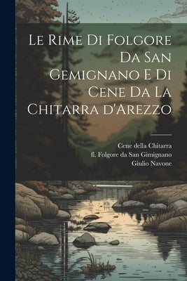 Le rime di Folgore da San Gemignano e di Cene da la Chitarra d'Arezzo by Navone, Giulio