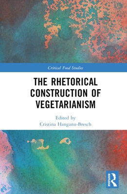The Rhetorical Construction of Vegetarianism by Hanganu-Bresch, Cristina