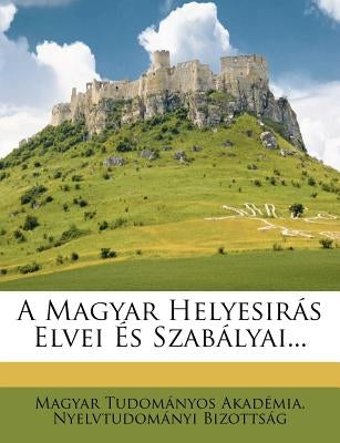 A Magyar Helyesirás Elvei És Szabályai... by Magyar Tudomanyos Akademia Nyelvtudom