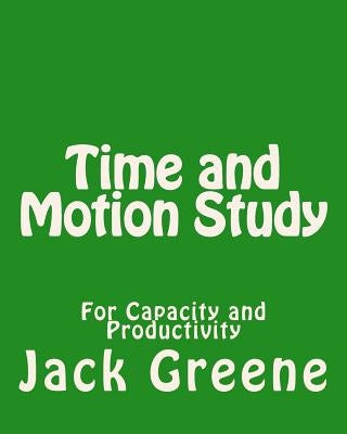 Time and Motion Study: For Capacity and Productivity by Greene, Jack