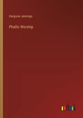 Phallic Worship by Jennings, Hargrave