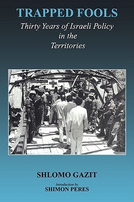 Trapped Fools: Thirty Years of Israeli Policy in the Territories by Gazit, Shlomo