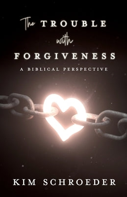 The Trouble with Forgiveness: A Biblical Perspective by Schroeder, Kim