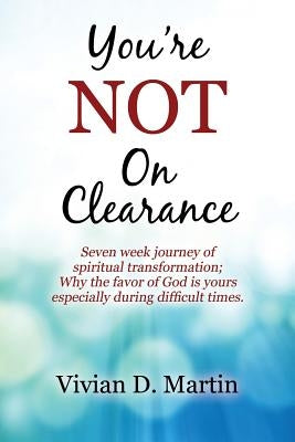 You're NOT On Clearance: Seven Week Journey of Spiritual Transformation; Why the Favor of God is Yours Especially During Difficult Times by Martin, Vivian D.