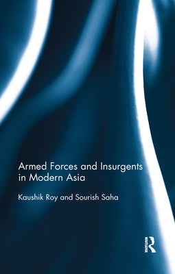 Armed Forces and Insurgents in Modern Asia by Roy, Kaushik
