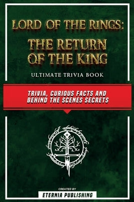 Lord Of The Rings - The Return Of The King Ultimate Trivia Book - Trivia, Curious Facts And Behind The Scenes Secrets: The Return Of The King Ultimate by Publishing, Eternia