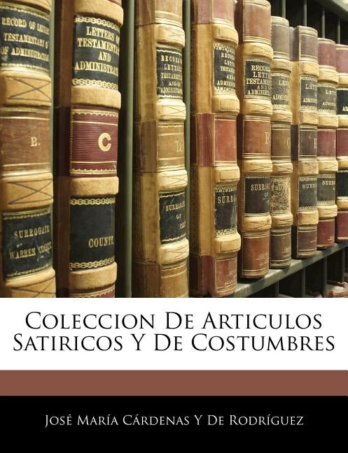Coleccion De Articulos Satiricos Y De Costumbres by de Rodriguez, Jose Maria Cardenas Y.