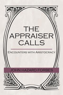 The Appraiser Calls: Encounters with Aristocracy by Forbes, John Hazard