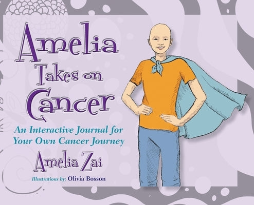 Amelia Takes on Cancer: An Interactive Journal for Your Own Cancer Journey by Amelia, Zai