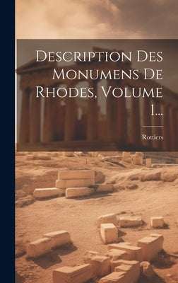 Description Des Monumens De Rhodes, Volume 1... by Rottiers (Bernard Eugene Antoine, Col
