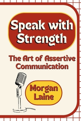 Speak with Strength: The Art of Assertive Communication by Laine, Morgan