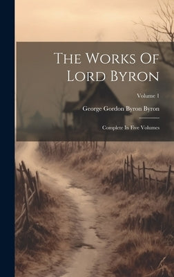 The Works Of Lord Byron: Complete In Five Volumes; Volume 1 by George Gordon Byron Byron (BarÃ³n)