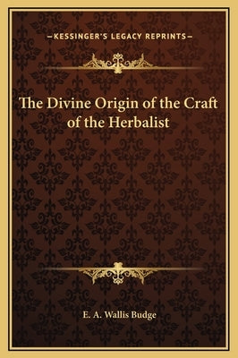 The Divine Origin of the Craft of the Herbalist by Budge, E. A. Wallis