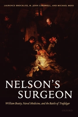 Nelson's Surgeon: William Beatty, Naval Medicine, and the Battle of Trafalgar by Brockliss, Laurence