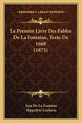 Le Premier Livre Des Fables De La Fontaine, Texte De 1668 (1875) by Fontaine, Jean de La