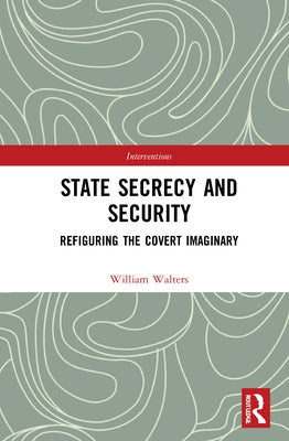 State Secrecy and Security: Refiguring the Covert Imaginary by Walters, William