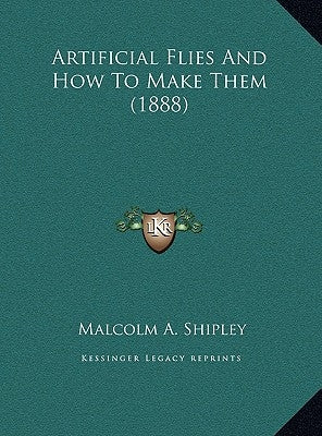 Artificial Flies And How To Make Them (1888) by Shipley, Malcolm A.