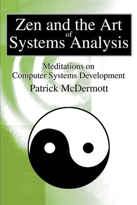 Zen and the Art of Systems Analysis: Meditations on Computer Systems Development by McDermott, Patrick