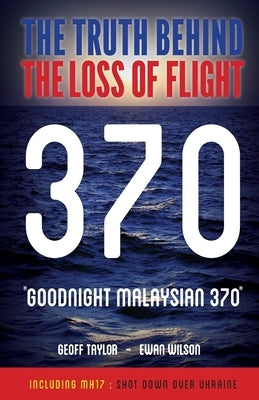"Goodnight Malaysian 370": The Truth Behind The Loss of Flight 370 by Taylor, Geoff