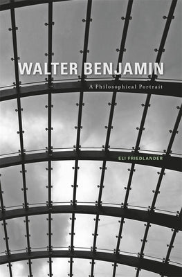 Walter Benjamin: A Philosophical Portrait by Friedlander, Eli