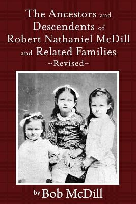 The Ancestors and Descendents of Robert Nathaniel MCDILL and Related Families: Revised by MCDILL, Bob
