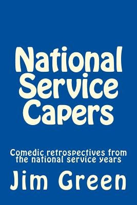 National Service Capers: Comedic retrospectives from the national service years by Green, Jim